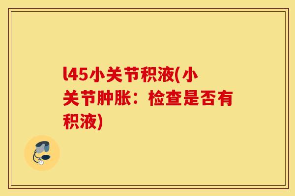 l45小关节积液(小关节肿胀：检查是否有积液)