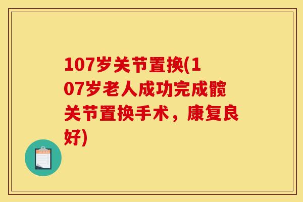 107岁关节置换(107岁老人成功完成髋关节置换手术，康复良好)