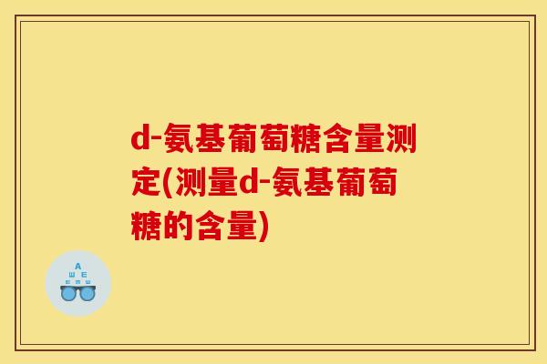 d-氨基葡萄糖含量测定(测量d-氨基葡萄糖的含量)