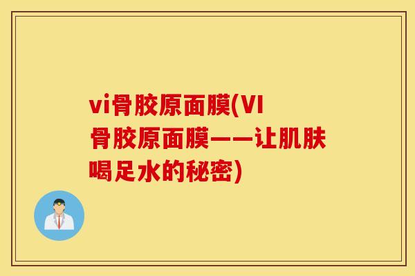 vi骨胶原面膜(VI骨胶原面膜——让肌肤喝足水的秘密)