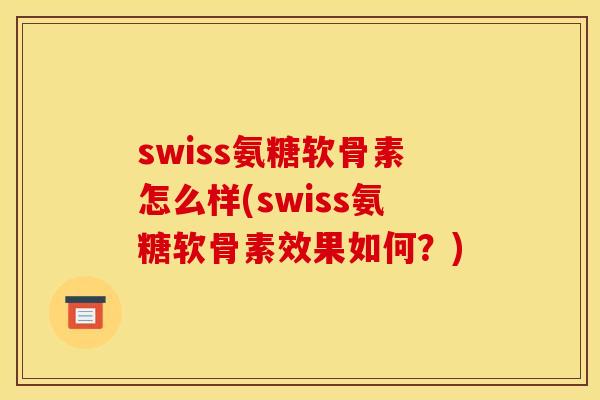 swiss氨糖软骨素怎么样(swiss氨糖软骨素效果如何？)