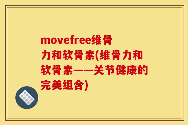 movefree维骨力和软骨素(维骨力和软骨素——关节健康的完美组合)