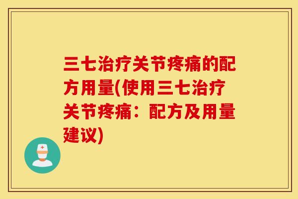 三七治疗关节疼痛的配方用量(使用三七治疗关节疼痛：配方及用量建议)