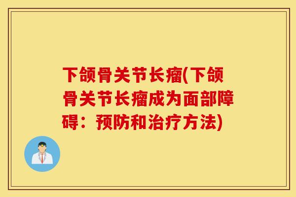 下颌骨关节长瘤(下颌骨关节长瘤成为面部障碍：预防和治疗方法)