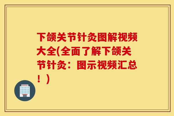 下颌关节针灸图解视频大全(全面了解下颌关节针灸：图示视频汇总！)