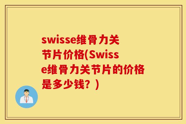 swisse维骨力关节片价格(Swisse维骨力关节片的价格是多少钱？)