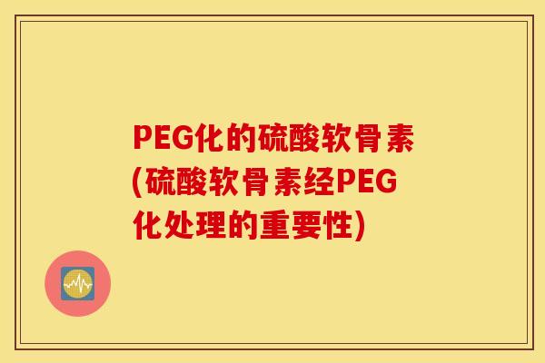 PEG化的硫酸软骨素(硫酸软骨素经PEG化处理的重要性)