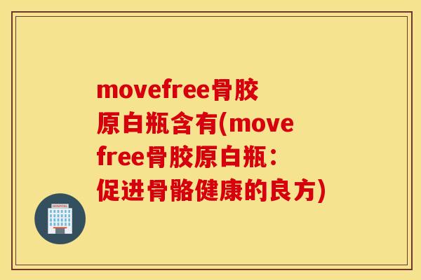 movefree骨胶原白瓶含有(movefree骨胶原白瓶：促进骨骼健康的良方)