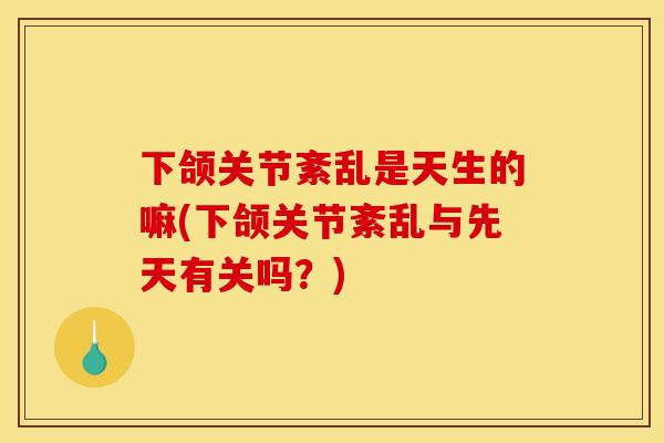 下颌关节紊乱是天生的嘛(下颌关节紊乱与先天有关吗？)
