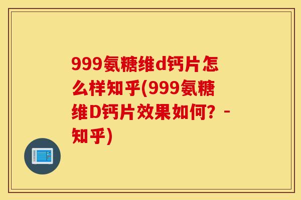 999氨糖维d钙片怎么样知乎(999氨糖维D钙片效果如何？-知乎)
