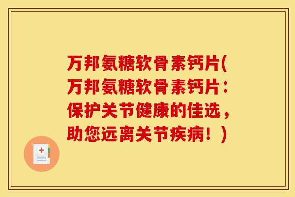 万邦氨糖软骨素钙片(万邦氨糖软骨素钙片：保护关节健康的佳选，助您远离关节疾病！)