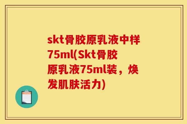 skt骨胶原乳液中样75ml(Skt骨胶原乳液75ml装，焕发肌肤活力)