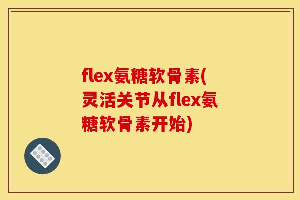 flex氨糖软骨素(灵活关节从flex氨糖软骨素开始) flex氨糖软骨素(灵活关节从flex氨糖软骨素开始)