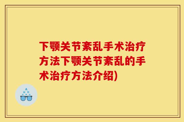 下颚关节紊乱手术治疗方法下颚关节紊乱的手术治疗方法介绍)