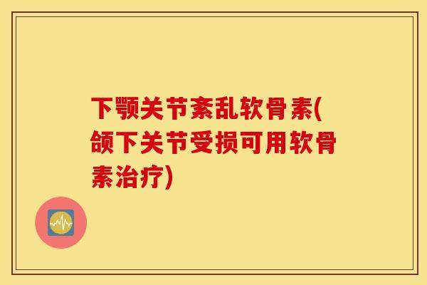 下颚关节紊乱软骨素(颌下关节受损可用软骨素治疗)
