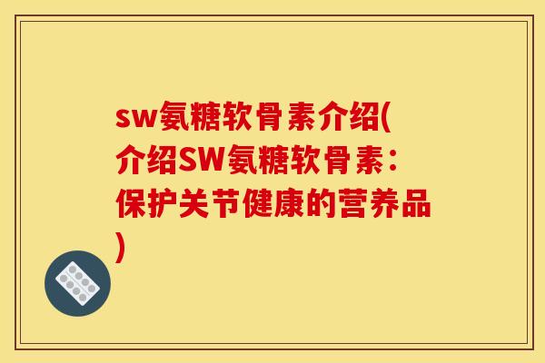 sw氨糖软骨素介绍(介绍SW氨糖软骨素：保护关节健康的营养品)