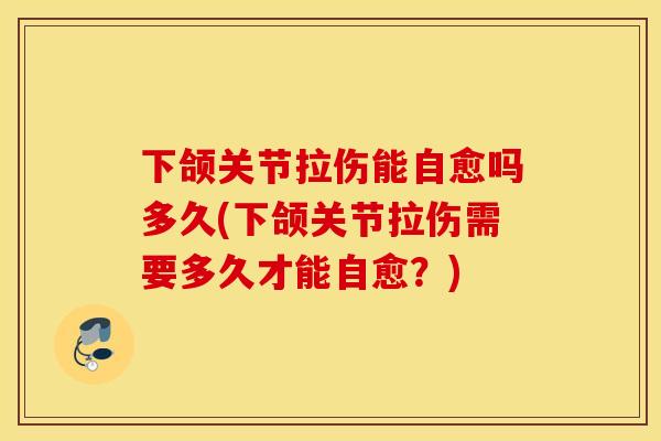 下颌关节拉伤能自愈吗多久(下颌关节拉伤需要多久才能自愈？)