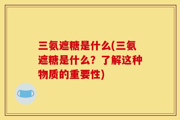 三氨遮糖是什么(三氨遮糖是什么？了解这种物质的重要性)