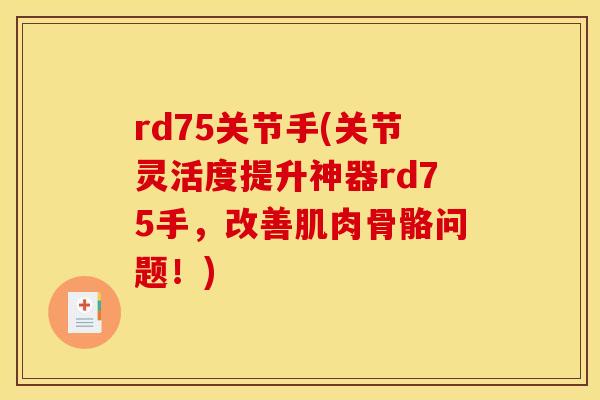 rd75关节手(关节灵活度提升神器rd75手，改善肌肉骨骼问题！)