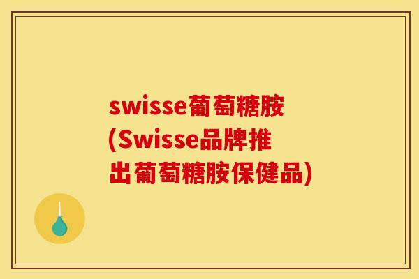 swisse葡萄糖胺(Swisse品牌推出葡萄糖胺保健品)