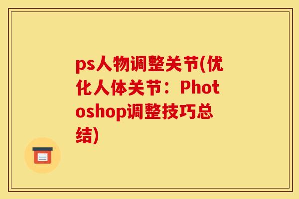 ps人物调整关节(优化人体关节：Photoshop调整技巧总结)