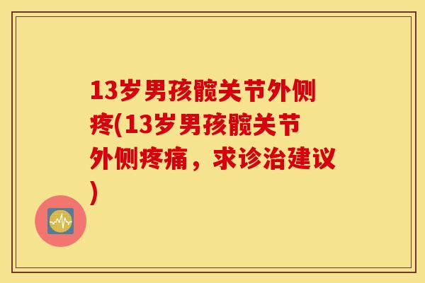 13岁男孩髋关节外侧疼(13岁男孩髋关节外侧疼痛，求诊治建议)