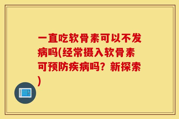 一直吃软骨素可以不发病吗(经常摄入软骨素可预防疾病吗？新探索)
