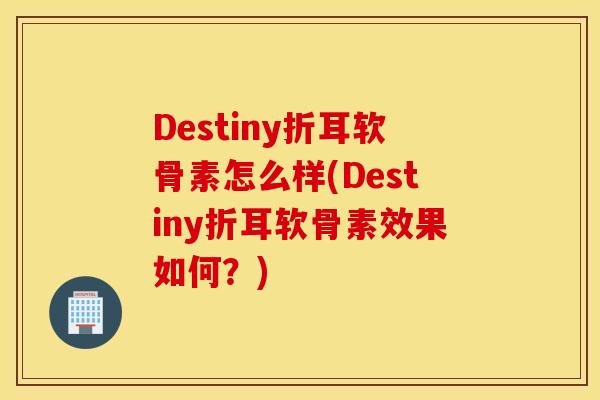 Destiny折耳软骨素怎么样(Destiny折耳软骨素效果如何？)