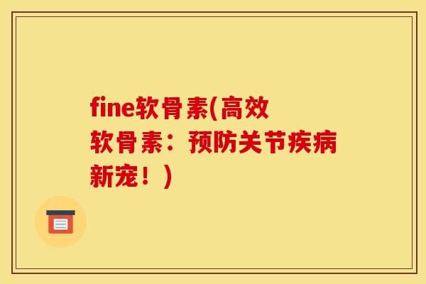 fine软骨素(高效软骨素：预防关节疾病新宠！)