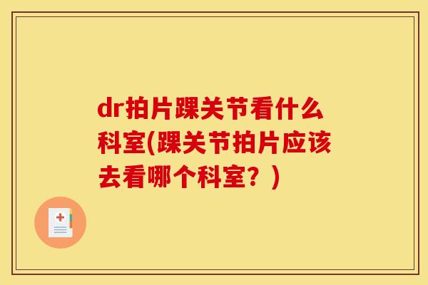 dr拍片踝关节看什么科室(踝关节拍片应该去看哪个科室？)