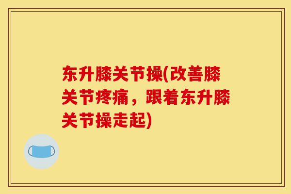 东升膝关节操(改善膝关节疼痛，跟着东升膝关节操走起)