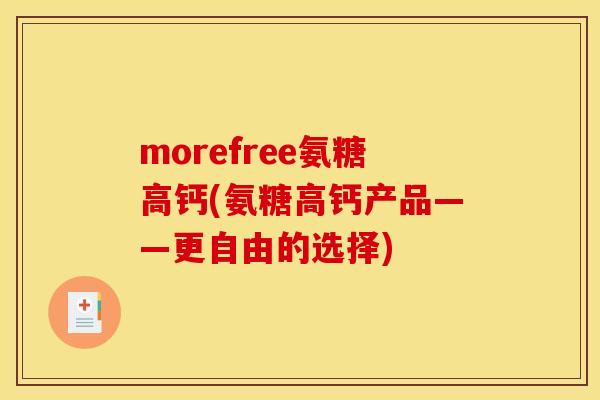 morefree氨糖高钙(氨糖高钙产品——更自由的选择)