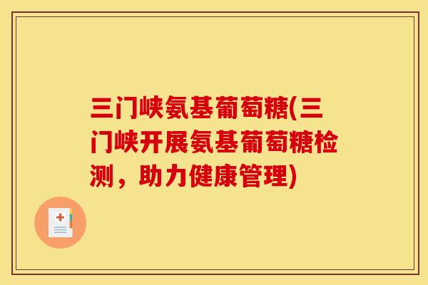 三门峡氨基葡萄糖(三门峡开展氨基葡萄糖检测，助力健康管理)