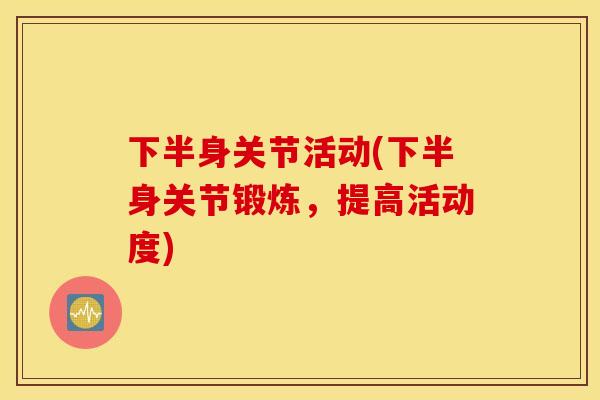 下半身关节活动(下半身关节锻炼，提高活动度)