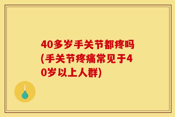 40多岁手关节都疼吗(手关节疼痛常见于40岁以上人群)