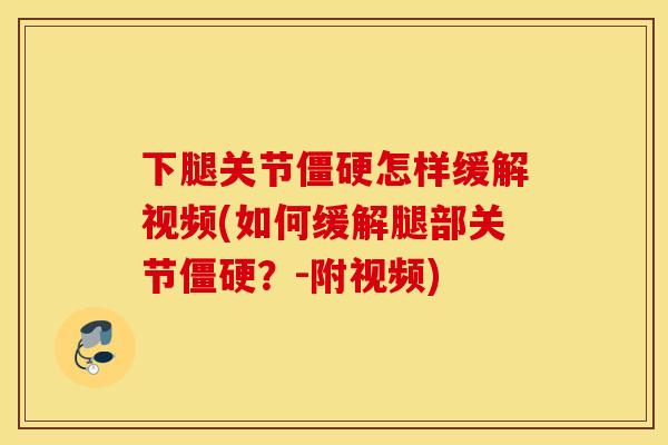 下腿关节僵硬怎样缓解视频(如何缓解腿部关节僵硬？-附视频)