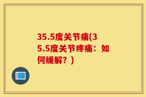 35.5度关节痛(35.5度关节疼痛：如何缓解？)
