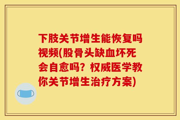 下肢关节增生能恢复吗视频(股骨头缺血坏死会自愈吗？权威医学教你关节增生治疗方案)