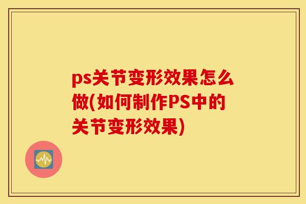 ps关节变形效果怎么做(如何制作PS中的关节变形效果)