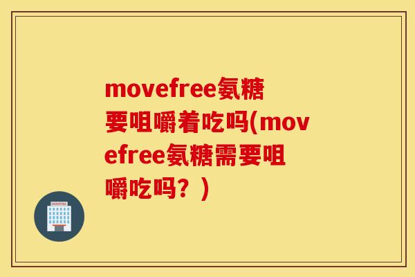 movefree氨糖要咀嚼着吃吗(movefree氨糖需要咀嚼吃吗？)