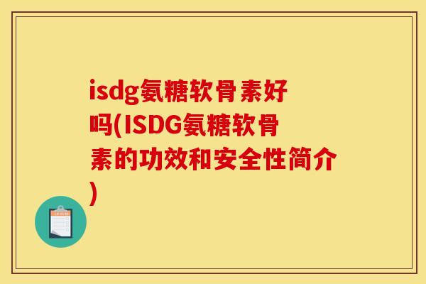 isdg氨糖软骨素好吗(ISDG氨糖软骨素的功效和安全性简介)