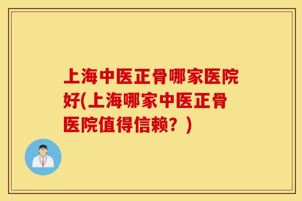 上海中医正骨哪家医院好(上海哪家中医正骨医院值得信赖？)