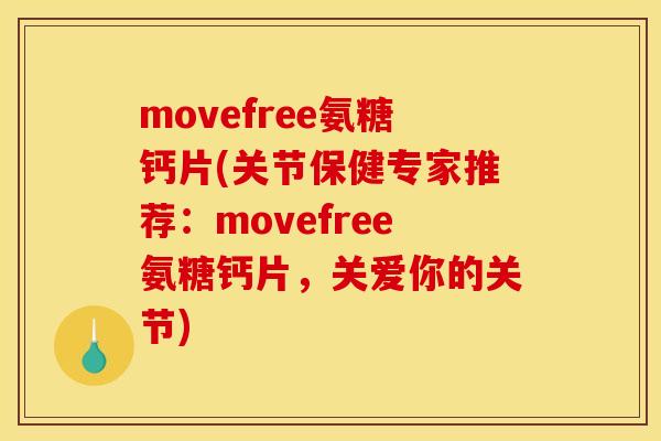 movefree氨糖钙片(关节保健专家推荐：movefree氨糖钙片，关爱你的关节)