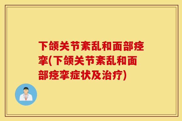 下颌关节紊乱和面部痉挛(下颌关节紊乱和面部痉挛症状及治疗)