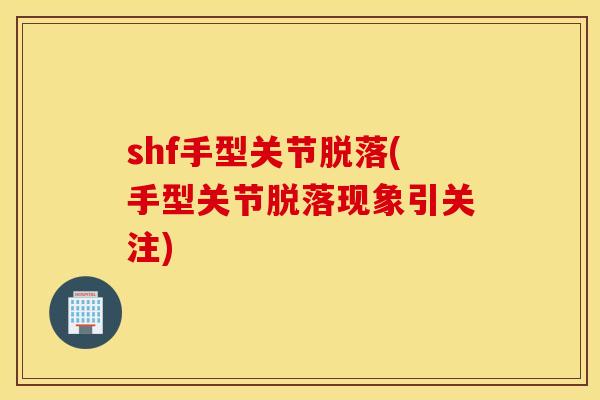 shf手型关节脱落(手型关节脱落现象引关注)