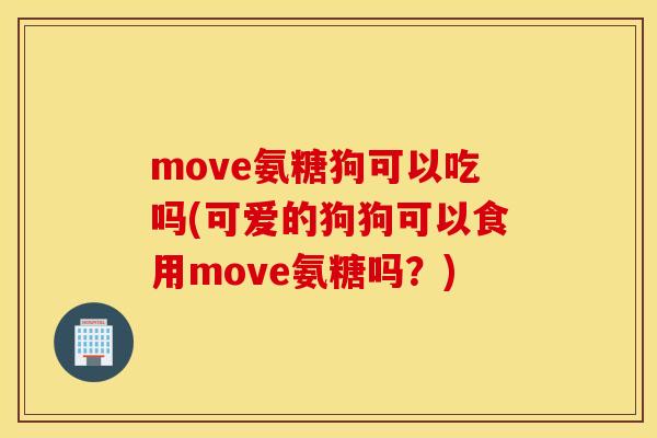 move氨糖狗可以吃吗(可爱的狗狗可以食用move氨糖吗？)