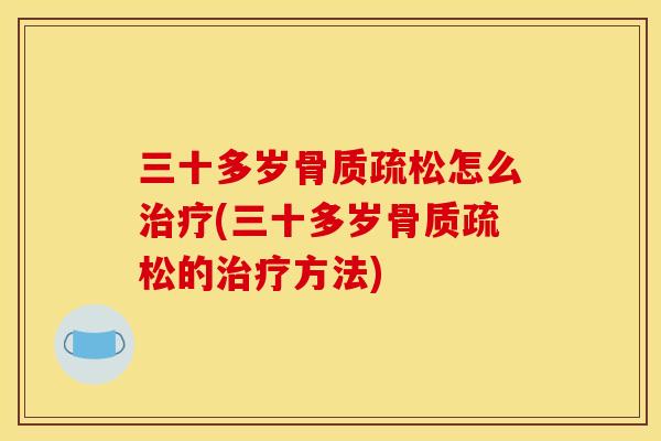 三十多岁骨质疏松怎么治疗(三十多岁骨质疏松的治疗方法)