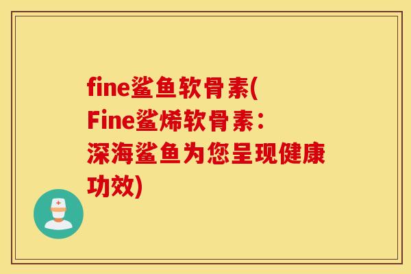 fine鲨鱼软骨素(Fine鲨烯软骨素：深海鲨鱼为您呈现健康功效)