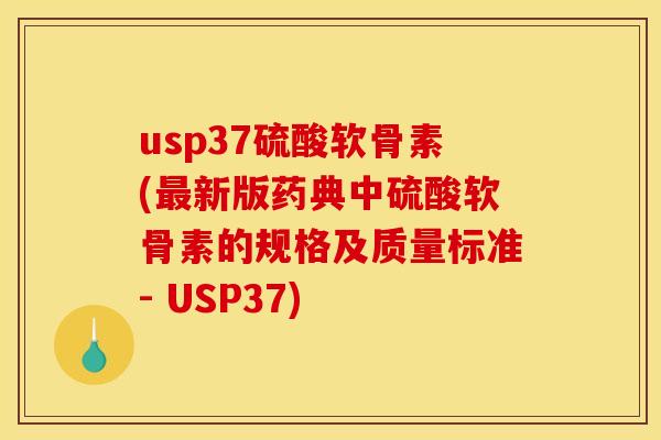 usp37硫酸软骨素(最新版药典中硫酸软骨素的规格及质量标准- USP37)