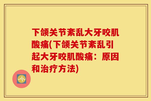 下颌关节紊乱大牙咬肌酸痛(下颌关节紊乱引起大牙咬肌酸痛：原因和治疗方法)